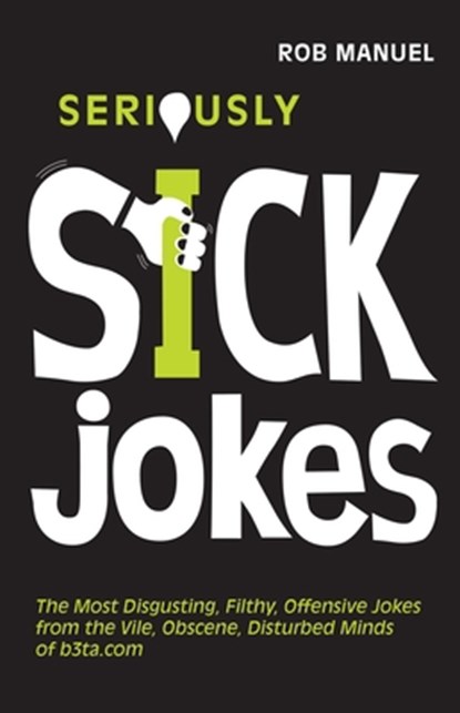 Seriously Sick Jokes: The Most Disgusting, Filthy, Offensive Jokes from the Vile, Obscene, Disturbed Minds of B3ta.com, Rob Manuel - Paperback - 9781569757093