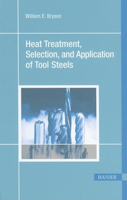 Heat Treatment, Selection, and Application of Tool Steels 2e, William E. Bryson - Paperback - 9781569903766