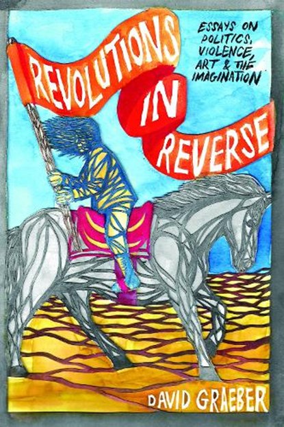 Revolutions In Reverse: Essays On Politics, Violence, Art, And Imagination, David Graeber - Paperback - 9781570272431