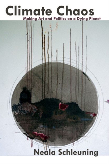 Climate Chaos: Making Art and Politics on a Dying Planet, Neala Schleuning - Paperback - 9781570273810