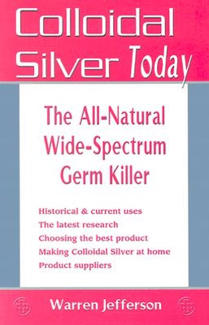 Colloidal Silver Today: The All-Natural, Wide-Spectrum Germ Killer, Warren Jefferson - Paperback - 9781570671548