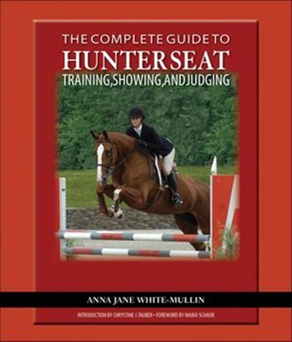 Complete Guide to Hunter Seat Training, Showing, and Judging, Anna Jane White-Mullin - Ebook - 9781570765636