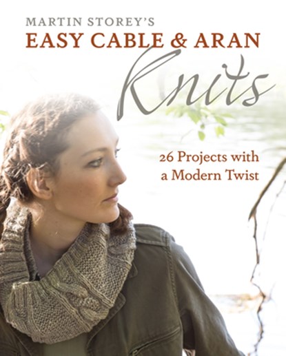 Easy Cable and Aran Knits: 26 Projects with a Modern Twist, Martin Storey - Paperback - 9781570768972