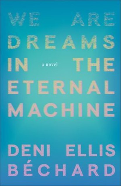 We Are Dreams in the Eternal Machine, Deni Ellis Béchard - Ebook - 9781571311566