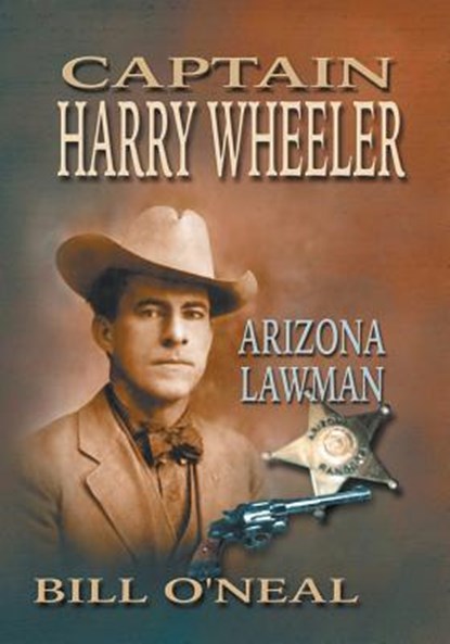 Captain Harry Wheeler, Arizona Lawman, Bill O'Neal - Paperback - 9781571680648