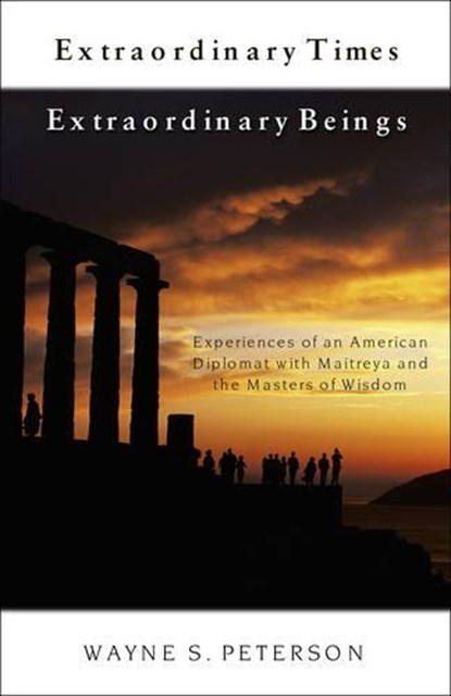 Extraordinary Times Extraordinary Beings: Experiences of an American Diplomat with Maitreya and the Masters of Wisdom, Wayne S. Peterson - Paperback - 9781571743763