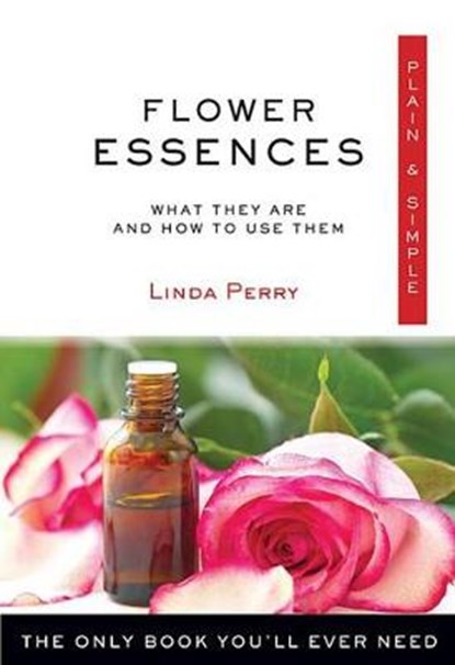 Flower Essences Plain & Simple: The Only Book You'll Ever Need, Linda Perry - Paperback - 9781571747655