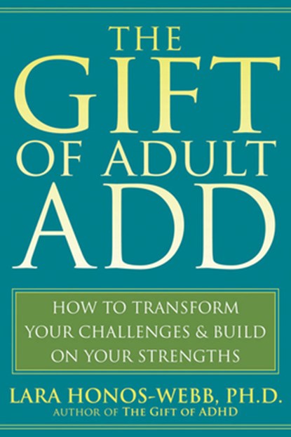 The Gift of Adult Add: How to Transform Your Challenges and Build on Your Strengths, Lara Honos-Webb - Paperback - 9781572245655