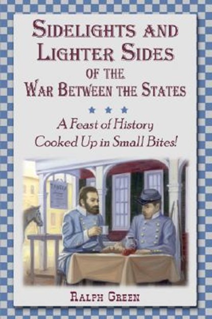 Sidelights and Lighter Sides of the War Between the States: A Feast of History Cooked Up in Small Bites!, Ralph Green - Paperback - 9781572493940