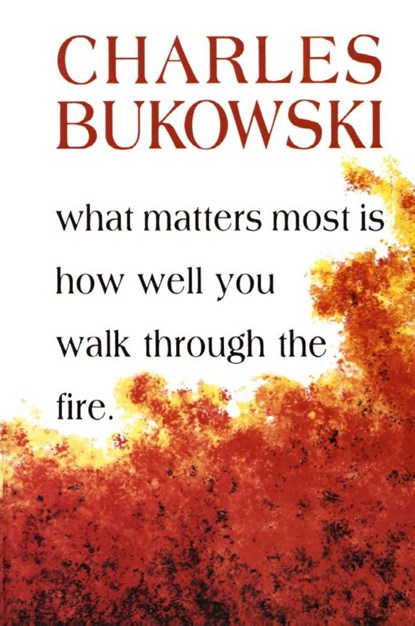 What Matters Most Is How Well You Walk Through the Fire, Charles Bukowski - Paperback - 9781574231052