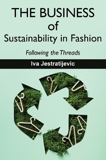 The Business of Sustainability in Fashion: Following the Threads, Iva Jestratijevic - Paperback - 9781574419092