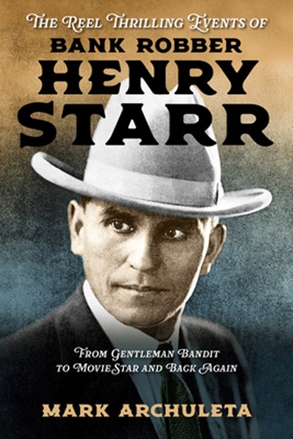 The Reel Thrilling Events of Bank Robber Henry Starr: From Gentleman Bandit to Movie Star and Back Again, Mark Archuleta - Gebonden - 9781574419788