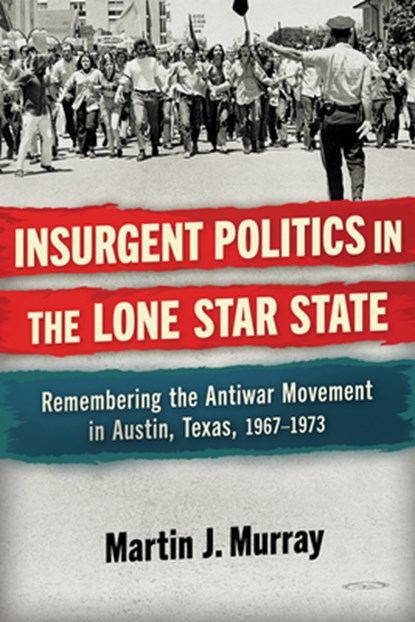 Insurgent Politics in the Lone Star State: Remembering the Antiwar Movement in Austin, Texas, 1967-1973, Martin J. Murray - Gebonden - 9781574419818