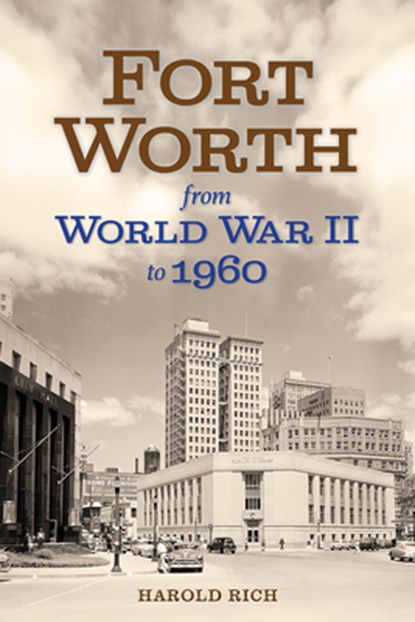 Fort Worth from World War II to 1960: Volume 11, Harold Rich - Gebonden - 9781574419849