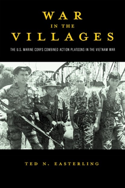 War in the Villages: The U.S. Marine Corps Combined Action Platoons in the Vietnam War Volume 5, Ted N. Easterling - Paperback - 9781574419948