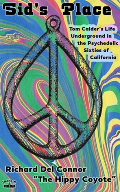 Sid's Place - Tom Calder's Life Underground in the Psychedelic Sixties of California., Richard Del Connor ; The Hippy Coyote - Ebook - 9781575513089