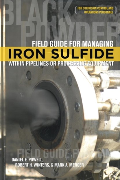 Field Guide for Managing Iron Sulfide (Black Powder) Within Pipelines or Processing Equipment, POWELL,  Daniel E ; Winters, Robert H ; Mercer, Mark a - Paperback - 9781575903835