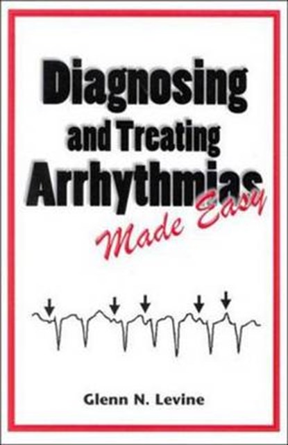 Diagnosing and Treating Arrhythmias Made Easy, Glenn N. Levine - Paperback - 9781576261064
