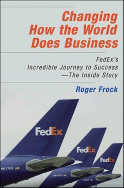 Changing How the World Does Business: FedEx's Incredible Journey to Success - The Inside Story, Roger Frock - Gebonden - 9781576754139