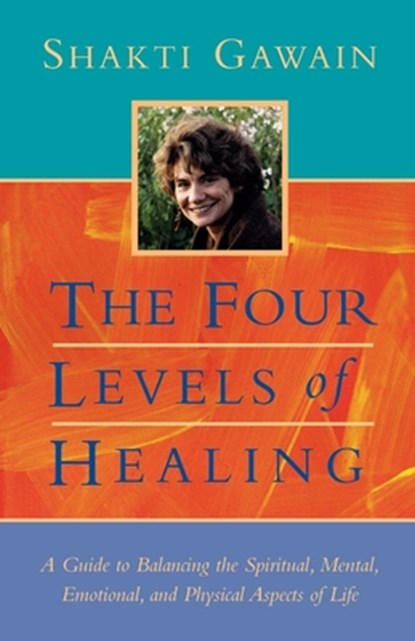 The Four Levels of Healing: A Guide to Balancing the Spiritual, Mental, Emotional and Physical Aspects of Life, Shakti Gawain - Paperback - 9781577310990