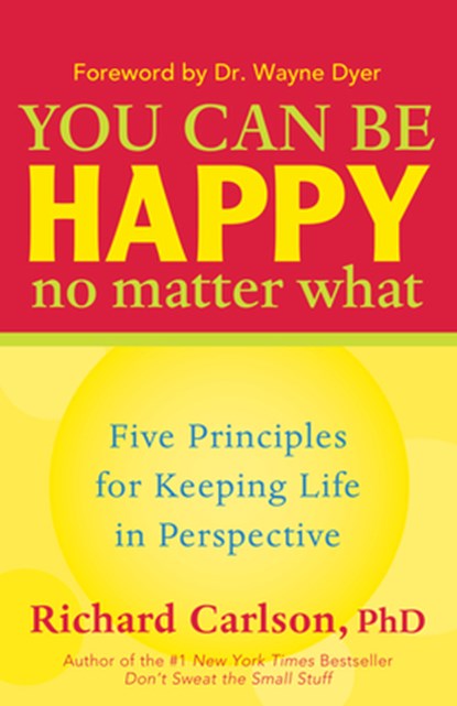 You Can Be Happy No Matter What: Five Principles for Keeping Life in Perspective, Richard Carlson - Paperback - 9781577315681