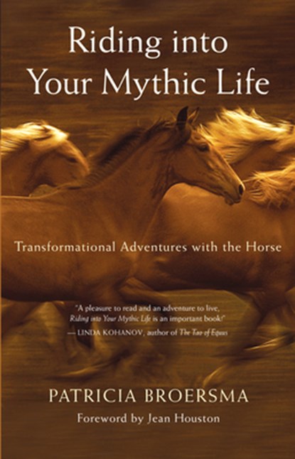 Riding Into Your Mythic Life: Transformational Adventures with the Horse, Patricia Broersma - Paperback - 9781577316558