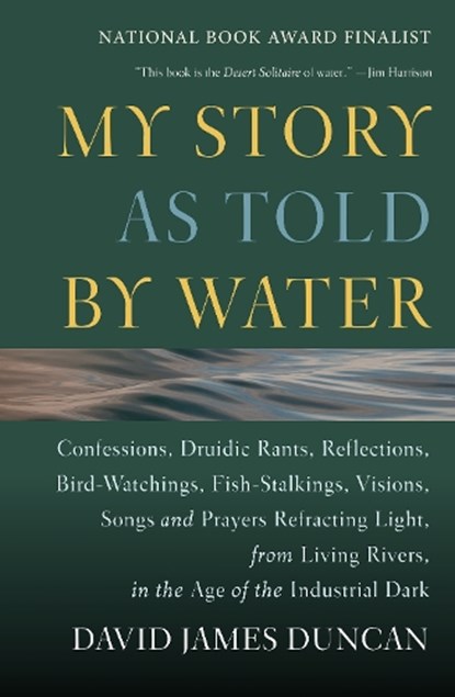 My Story as Told by Water: Confessions, Druidic Rants, Reflections, Bird-Watchings, Fish-Stalkings, Visions, Songs and Prayers Refracting Light, from, David James Duncan - Paperback - 9781578050833