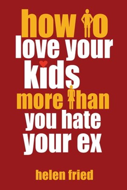 How to Love Your Kids More Than You Hate Your Ex, Helen Fried - Ebook - 9781578265176