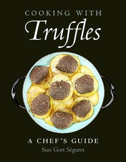 Cooking with Truffles: A Chef's Guide, Susi Gott Séguret - Ebook - 9781578268191