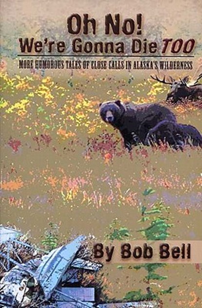 Oh No! We're Gonna Die Too: More Humorous Tales of Close Calls in Alaska's Wilderness, Bob Bell - Paperback - 9781578334520
