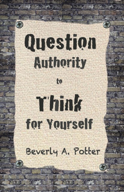 Question Authority; Think for Yourself, Beverly A. Potter ; Mark James Estren - Paperback - 9781579511623