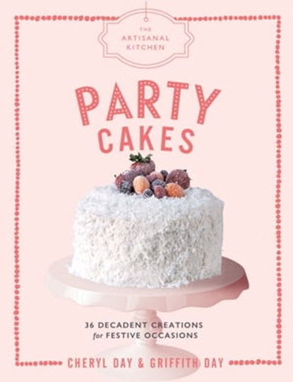 The Artisanal Kitchen: Party Cakes, Griffith Day ; Cheryl Day - Ebook - 9781579658854