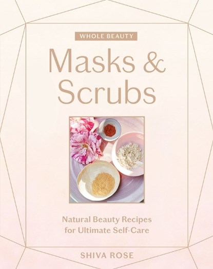Whole Beauty: Masks & Scrubs, ROSE,  Shiva - Gebonden - 9781579659028
