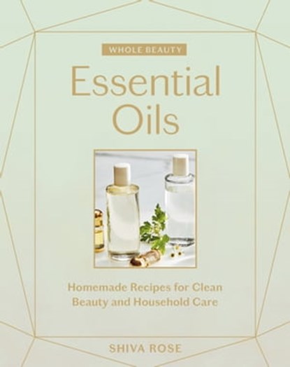Whole Beauty: Essential Oils, Shiva Rose - Ebook - 9781579659240
