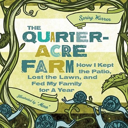 The Quarter-Acre Farm: How I Kept the Patio, Lost the Lawn, and Fed My Family for a Year, Spring Warren - Paperback - 9781580053402