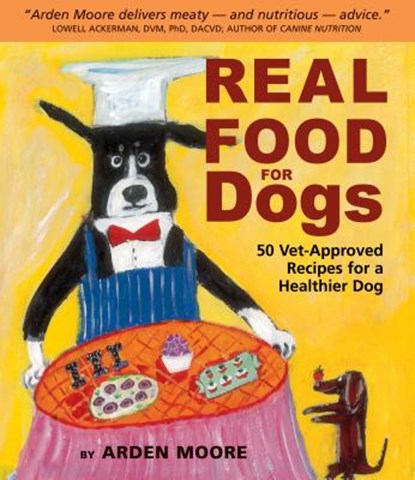 Real Food for Dogs: 50 Vet-Approved Recipes for a Healthier Dog, Arden Moore - Paperback - 9781580174244