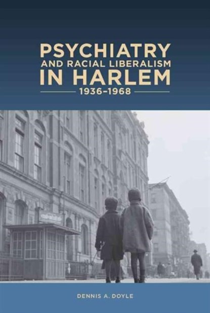 Psychiatry and Racial Liberalism in Harlem, 1936-1968, DENNIS A,  PhD (Customer) Dennis A. Doyle - Gebonden - 9781580464925