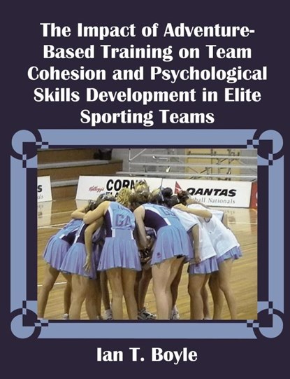 The Impact of Adventure-Based Training on Team Cohesion and Psychological Skills Development in Elite Sporting Teams, Ian T Boyle - Paperback - 9781581121933