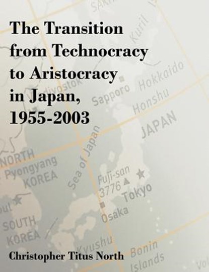The Transition from Technocracy to Aristocracy in Japan, 1955-2003, Christopher Titus North - Paperback - 9781581123050