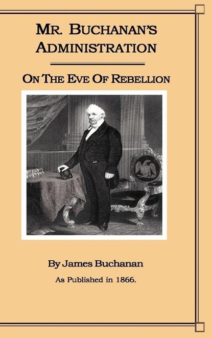 Mr. Buchanan's Administration on the Eve of the Rebellion, James Buchanan - Gebonden - 9781582181806