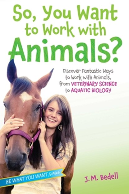 So, You Want to Work with Animals?: Discover Fantastic Ways to Work with Animals, from Veterinary Science to Aquatic Biology, J. M. Bedell - Paperback - 9781582705972