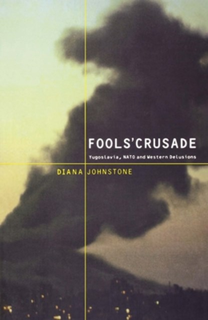 Fools' Crusade: Yugoslavia, Nato, and Western Delusions, Diana Johnstone - Paperback - 9781583670842