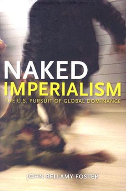 Naked Imperialism: America's Pursuit of Global Hegemony, John Bellamy Foster - Paperback - 9781583671313