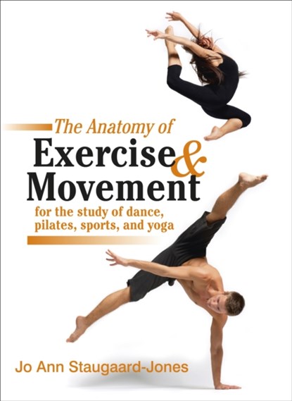 Anatomy of Exercise and Movement for the Study of Dance, Pilates, Sports, and Yoga, Jo Ann Staugaard-Jones - Paperback - 9781583943519