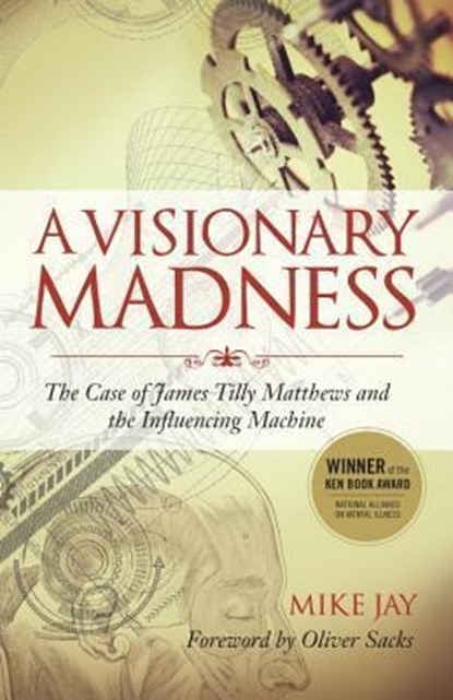 A Visionary Madness: The Case of James Tilly Matthews and the Influencing Machine, Mike Jay - Paperback - 9781583947173