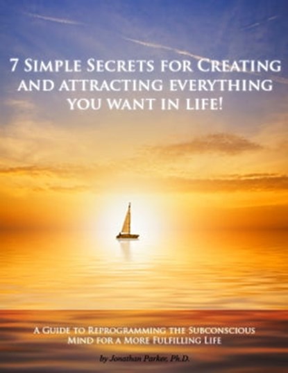 7 Simple Secrets to Creating and Attracting Everything You Want in Life, Jonathan Parker - Ebook - 9781584003915