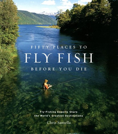 Fifty Places to Fly Fish Before You Die, Chris Santella - Gebonden - 9781584793564