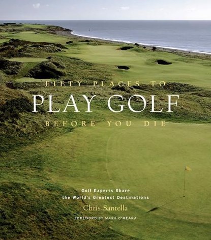Fifty Places to Play Golf Before You Die: Golf Experts Share the World's Greatest Destinations, Chris Santella - Gebonden - 9781584794745