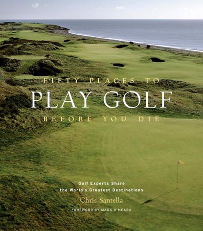 Fifty Places to Play Golf Before You Die: Golf Experts Share the World's Greatest Destinations, Chris Santella - Gebonden - 9781584794745