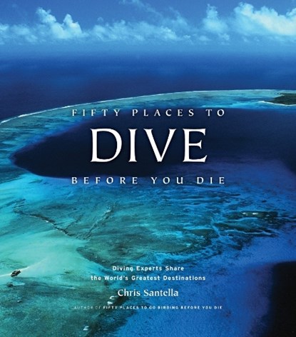 Fifty Places to Dive Before You Die: Diving Experts Share the World's Greatest Destinations, Chris Santella - Gebonden - 9781584797104